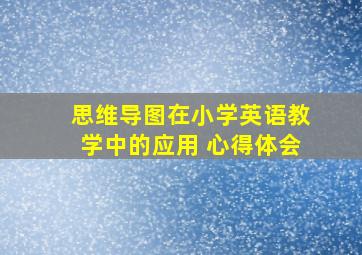 思维导图在小学英语教学中的应用 心得体会